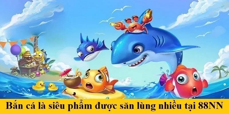 Bắn cá là siêu phẩm được săn lùng nhiều tại 88NN