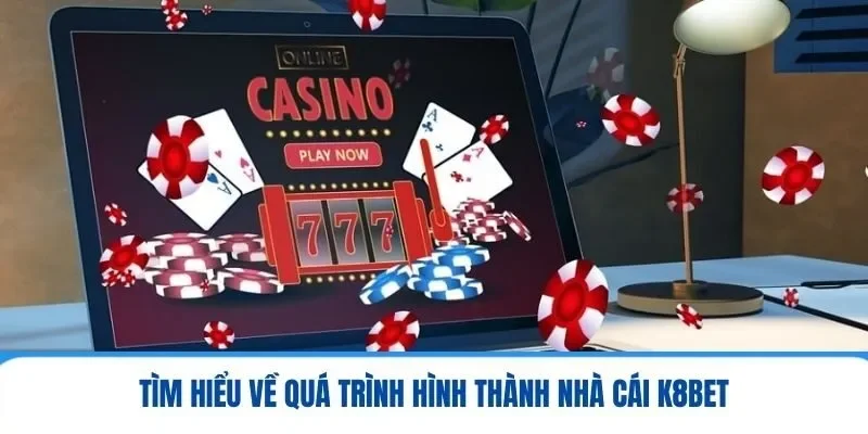 Tìm hiểu về quá trình hình thành nhà cái K8BET
